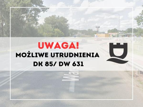 Możliwe utrudnienia DK 85/ DW 631